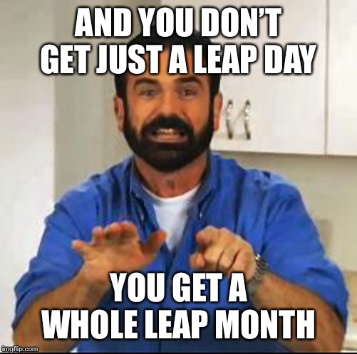 And there’s more...! | AND YOU DON’T GET JUST A LEAP DAY; YOU GET A WHOLE LEAP MONTH | image tagged in billy mays,memes | made w/ Imgflip meme maker