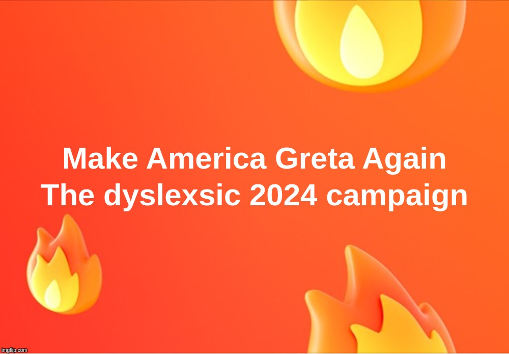 Make America Greta Again - The dyslexsic 2024 campaign | image tagged in great,thomberg,america,trump,election,campaign | made w/ Imgflip meme maker