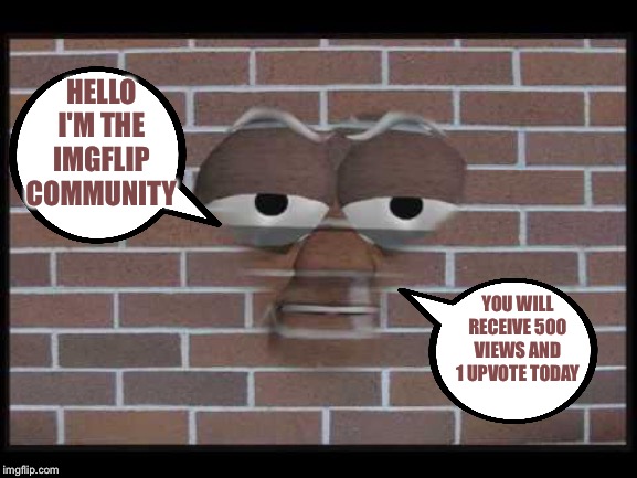 talking brick wall | HELLO I'M THE IMGFLIP COMMUNITY; YOU WILL RECEIVE 500 VIEWS AND 1 UPVOTE TODAY | image tagged in talking brick wall | made w/ Imgflip meme maker