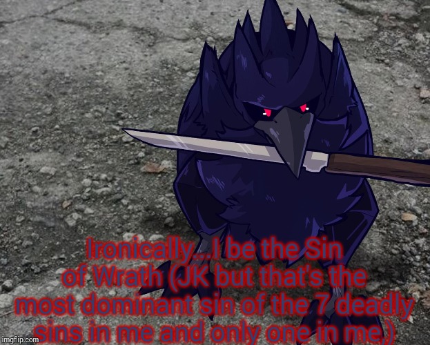 Corviknight with a knife | Ironically...I be the Sin of Wrath (JK but that's the most dominant sin of the 7 deadly sins in me and only one in me,) | image tagged in corviknight with a knife | made w/ Imgflip meme maker