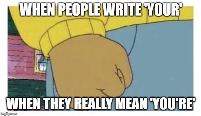Arnold fist  | WHEN PEOPLE WRITE 'YOUR'; WHEN THEY REALLY MEAN 'YOU'RE' | image tagged in arnold fist | made w/ Imgflip meme maker
