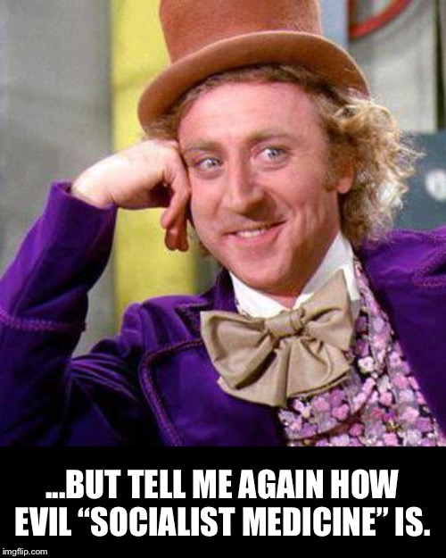 Willy Wonka Blank | ...BUT TELL ME AGAIN HOW EVIL “SOCIALIST MEDICINE” IS. | image tagged in willy wonka blank | made w/ Imgflip meme maker