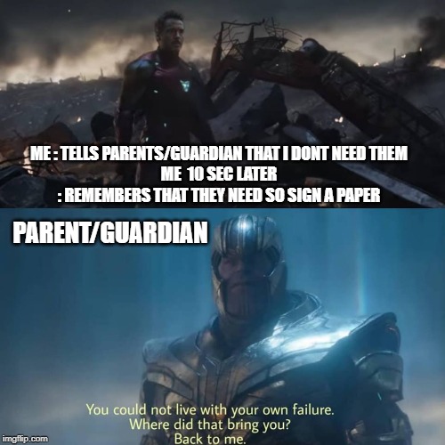 Thanos you could not live with your own failure | ME : TELLS PARENTS/GUARDIAN THAT I DONT NEED THEM
ME  10 SEC LATER : REMEMBERS THAT THEY NEED SO SIGN A PAPER; PARENT/GUARDIAN | image tagged in thanos you could not live with your own failure | made w/ Imgflip meme maker