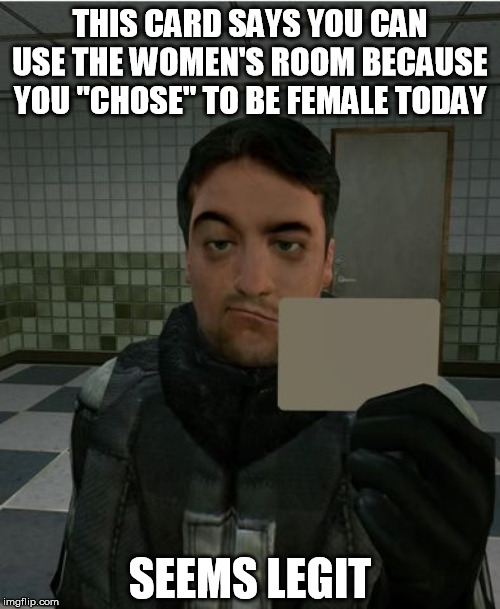 Gender identity doesn't work that way. | THIS CARD SAYS YOU CAN USE THE WOMEN'S ROOM BECAUSE YOU "CHOSE" TO BE FEMALE TODAY; SEEMS LEGIT | image tagged in skeptical barney,garry's mod,seems legit,transgender bathroom,fearmongering,nice try | made w/ Imgflip meme maker
