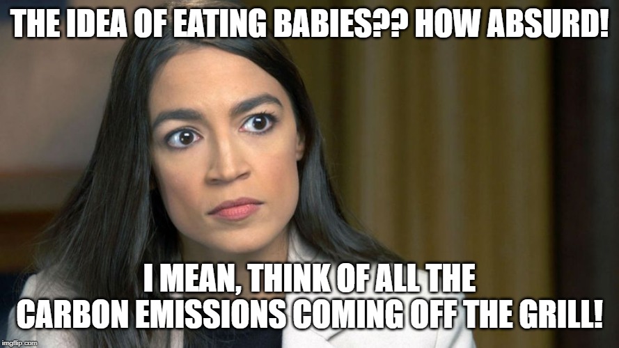 AOC_BBQ_BABIES | THE IDEA OF EATING BABIES?? HOW ABSURD! I MEAN, THINK OF ALL THE CARBON EMISSIONS COMING OFF THE GRILL! | image tagged in aoc_angry,eating_babies | made w/ Imgflip meme maker
