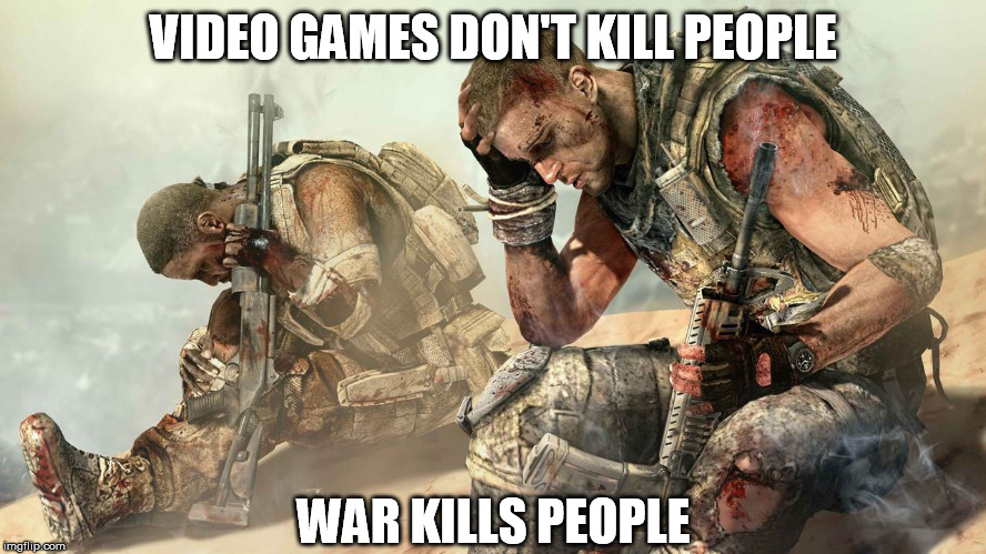 VIDEO GAMES DON'T KILL PEOPLE; WAR KILLS PEOPLE | image tagged in spec ops the line,video games,war,killing,military industrial complex | made w/ Imgflip meme maker
