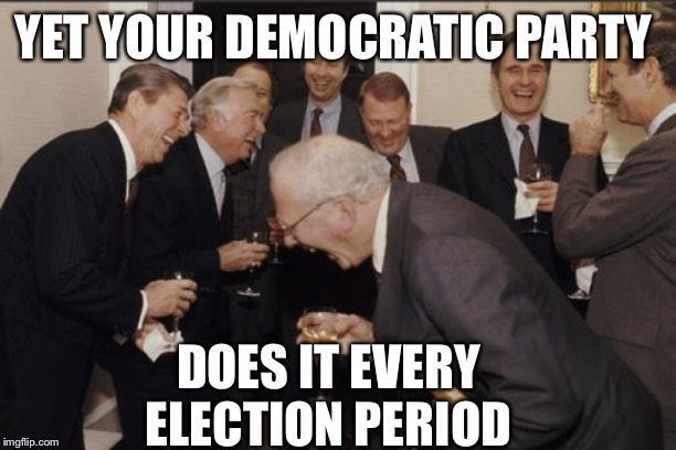 Laughing Men In Suits Meme | YET YOUR DEMOCRATIC PARTY DOES IT EVERY ELECTION PERIOD | image tagged in memes,laughing men in suits | made w/ Imgflip meme maker