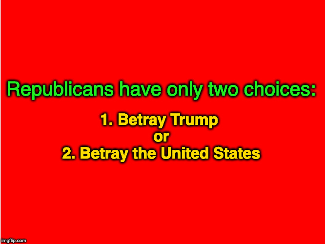 Red Background | Republicans have only two choices:; 1. Betray Trump 
or
2. Betray the United States | image tagged in red background | made w/ Imgflip meme maker