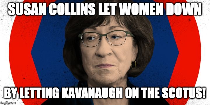 SUSAN COLLINS LET WOMEN DOWN; BY LETTING KAVANAUGH ON THE SCOTUS! | made w/ Imgflip meme maker