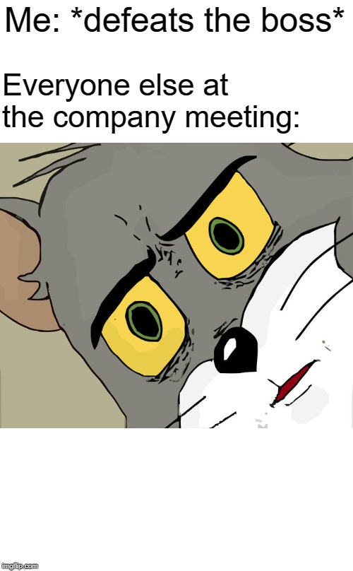 Don't ever do this in real life | Me: *defeats the boss*; Everyone else at the company meeting: | image tagged in memes,unsettled tom,funny memes,meme,funny meme,hilarious | made w/ Imgflip meme maker