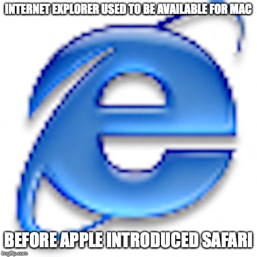 Internet Explorer for Mac | INTERNET EXPLORER USED TO BE AVAILABLE FOR MAC; BEFORE APPLE INTRODUCED SAFARI | image tagged in mac,internet explorer,memes,web browser | made w/ Imgflip meme maker