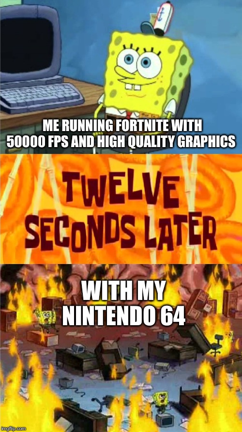 spongebob office rage | ME RUNNING FORTNITE WITH 50000 FPS AND HIGH QUALITY GRAPHICS; WITH MY NINTENDO 64 | image tagged in spongebob office rage | made w/ Imgflip meme maker