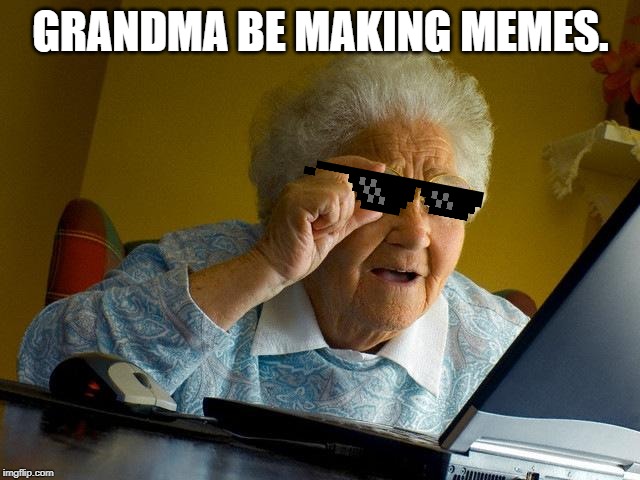 Grandma Finds The Internet Meme | GRANDMA BE MAKING MEMES. | image tagged in memes,grandma finds the internet | made w/ Imgflip meme maker