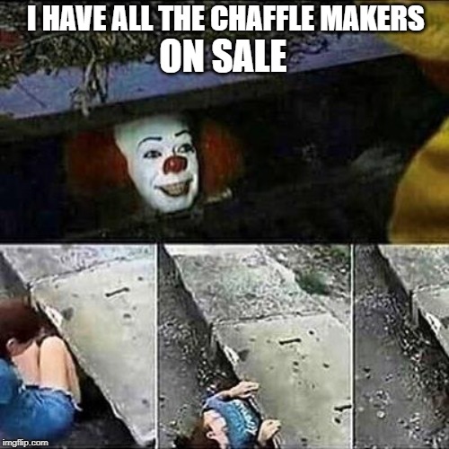 IT Clown Sewers | I HAVE ALL THE CHAFFLE MAKERS; ON SALE | image tagged in it clown sewers | made w/ Imgflip meme maker