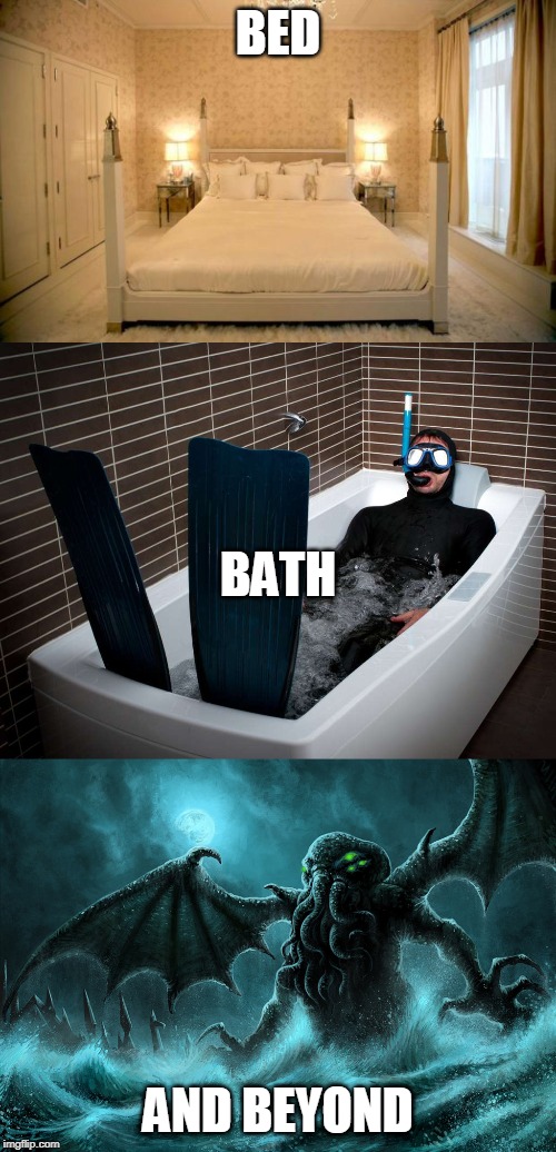 BED; BATH; AND BEYOND | image tagged in sexy bed,cthulhu r'lyeh,bathtub scuba | made w/ Imgflip meme maker