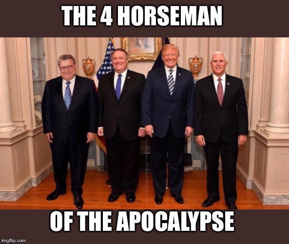 THE 4 HORSEMAN; OF THE APOCALYPSE | image tagged in trump pence meme,pompeo meme,trump pence pompeo barr,trump apocalypse,trump impeachment | made w/ Imgflip meme maker