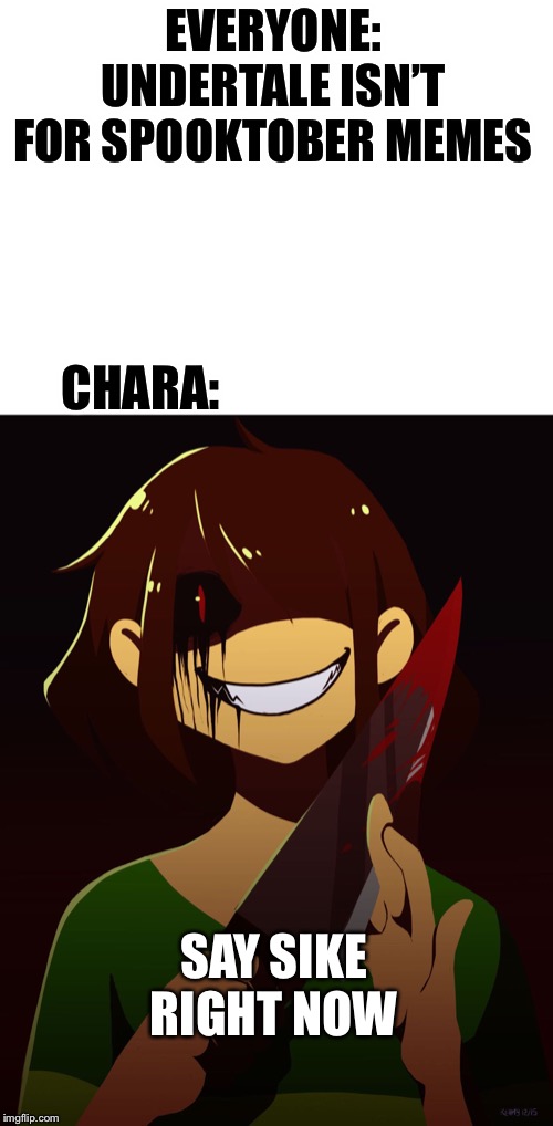 EVERYONE: UNDERTALE ISN’T FOR SPOOKTOBER MEMES; CHARA:; SAY SIKE RIGHT NOW | image tagged in blank white template,all of it | made w/ Imgflip meme maker