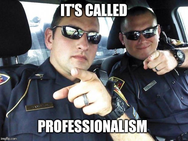 Cops | IT'S CALLED PROFESSIONALISM | image tagged in cops | made w/ Imgflip meme maker