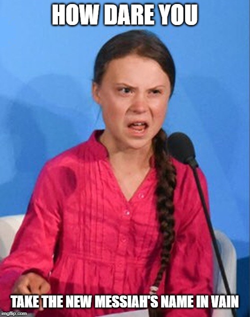 Greta Thunberg how dare you | HOW DARE YOU TAKE THE NEW MESSIAH'S NAME IN VAIN | image tagged in greta thunberg how dare you | made w/ Imgflip meme maker