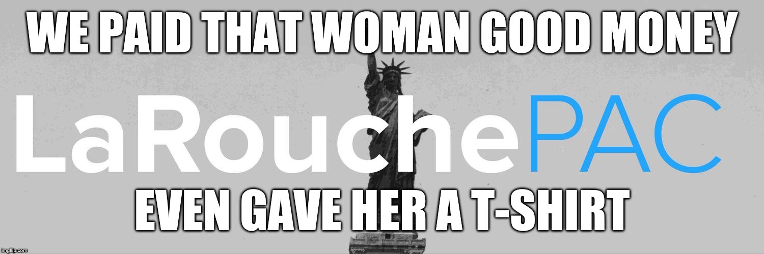 WE PAID THAT WOMAN GOOD MONEY EVEN GAVE HER A T-SHIRT | made w/ Imgflip meme maker