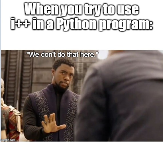 SyntaxError: invalid syntax | When you try to use i++ in a Python program:; "We don't do that here." | image tagged in we don't do that here,memes,programming,programmers,python,monty python | made w/ Imgflip meme maker