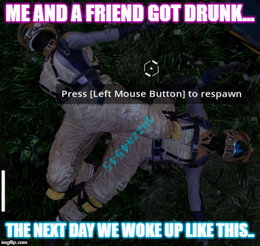 Got bored and did this. Game: Satisfactory.. | ME AND A FRIEND GOT DRUNK... THE NEXT DAY WE WOKE UP LIKE THIS.. | image tagged in bad meme | made w/ Imgflip meme maker
