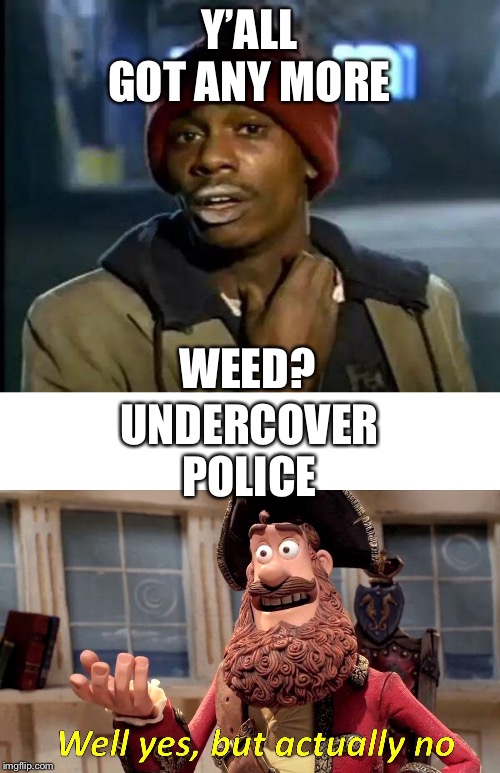Y’ALL GOT ANY MORE; WEED? UNDERCOVER POLICE | image tagged in memes,y'all got any more of that,well yes but actually no | made w/ Imgflip meme maker