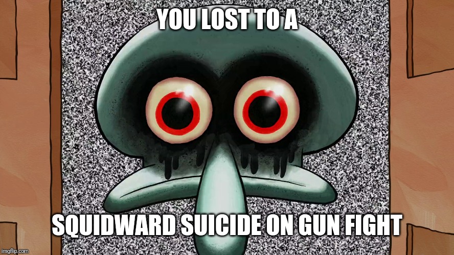 Squidward suicide | YOU LOST TO A SQUIDWARD SUICIDE ON GUN FIGHT | image tagged in squidward suicide | made w/ Imgflip meme maker