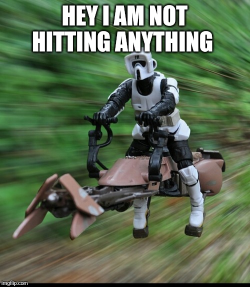 When the table are turned opposite week 10-3 - 10-9 | HEY I AM NOT HITTING ANYTHING | image tagged in speeder bike | made w/ Imgflip meme maker