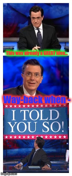 Stephen Colbert | This was already a GREAT idea... Way-back when - | image tagged in stephen colbert | made w/ Imgflip meme maker