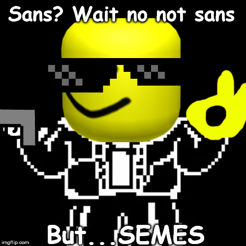Sans | Sans? Wait no not sans; But...SEMES | image tagged in sans | made w/ Imgflip meme maker