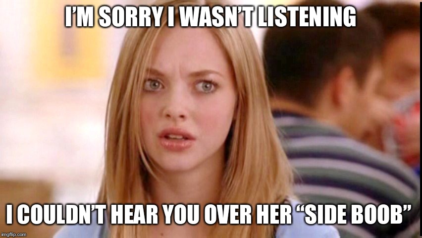 Dumb Blonde | I’M SORRY I WASN’T LISTENING I COULDN’T HEAR YOU OVER HER “SIDE BOOB” | image tagged in dumb blonde | made w/ Imgflip meme maker