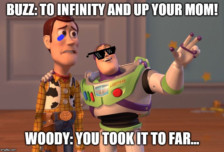 Buzz is weird | BUZZ: TO INFINITY AND UP YOUR MOM! WOODY: YOU TOOK IT TO FAR... | image tagged in memes,i took it to far | made w/ Imgflip meme maker