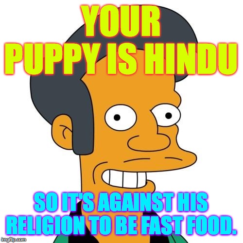 Apu | YOUR PUPPY IS HINDU SO IT'S AGAINST HIS RELIGION TO BE FAST FOOD. | image tagged in apu | made w/ Imgflip meme maker