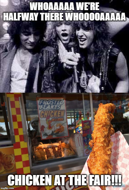 Another Livin' on A....... | WHOAAAAA WE'RE HALFWAY THERE WHOOOOAAAAA; CHICKEN AT THE FAIR!!! | image tagged in halfway there | made w/ Imgflip meme maker