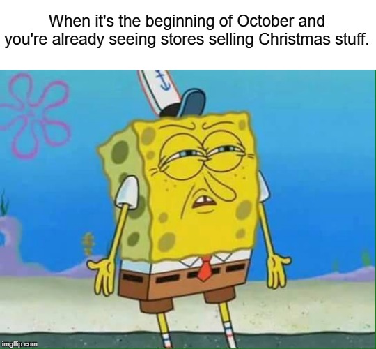 Is this relatable? | When it's the beginning of October and you're already seeing stores selling Christmas stuff. | image tagged in october,christmas,spongebob,confused spongebob | made w/ Imgflip meme maker