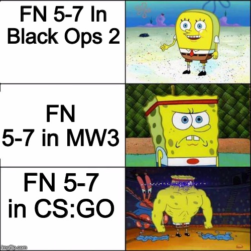 Spongebob strong | FN 5-7 In Black Ops 2; FN 5-7 in MW3; FN 5-7 in CS:GO | image tagged in spongebob strong | made w/ Imgflip meme maker