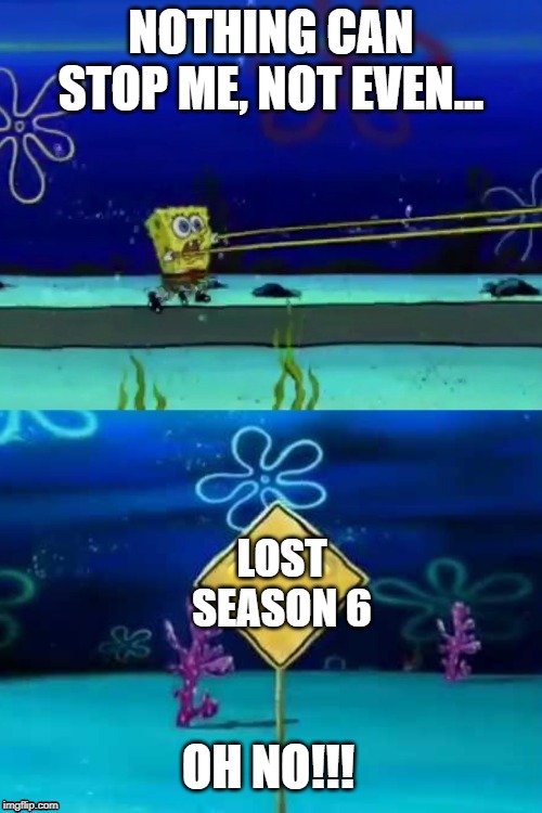 Educational Television Spongebob | NOTHING CAN STOP ME, NOT EVEN... LOST SEASON 6; OH NO!!! | image tagged in educational television spongebob | made w/ Imgflip meme maker