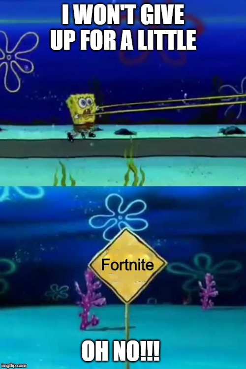 Educational Television Spongebob | I WON'T GIVE UP FOR A LITTLE; Fortnite; OH NO!!! | image tagged in educational television spongebob | made w/ Imgflip meme maker