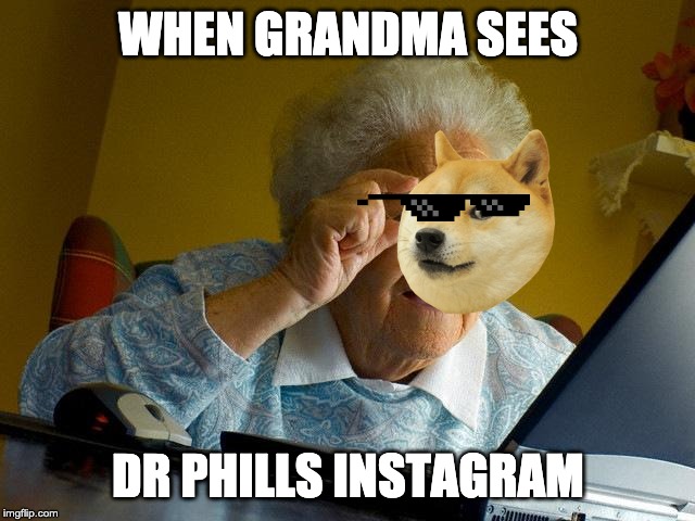 Grandma Finds The Internet | WHEN GRANDMA SEES; DR PHILLS INSTAGRAM | image tagged in memes,grandma finds the internet | made w/ Imgflip meme maker