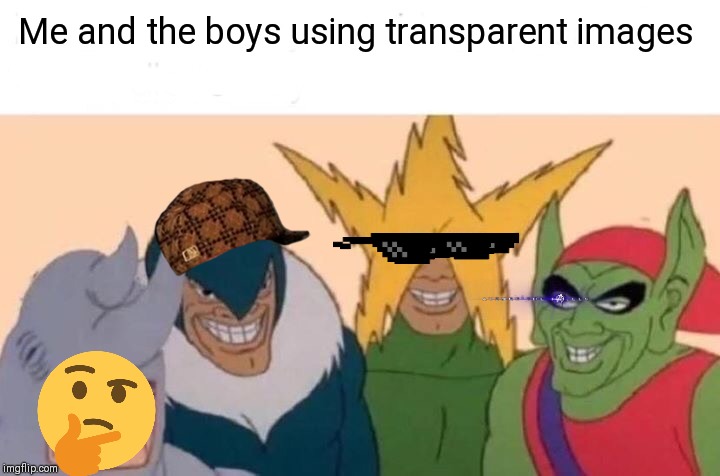Me And The Boys | Me and the boys using transparent images | image tagged in memes,me and the boys | made w/ Imgflip meme maker