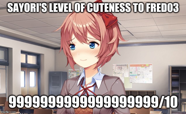 This is for Fred03 | SAYORI'S LEVEL OF CUTENESS TO FRED03; 9999999999999999999/10 | image tagged in blushing sayori | made w/ Imgflip meme maker