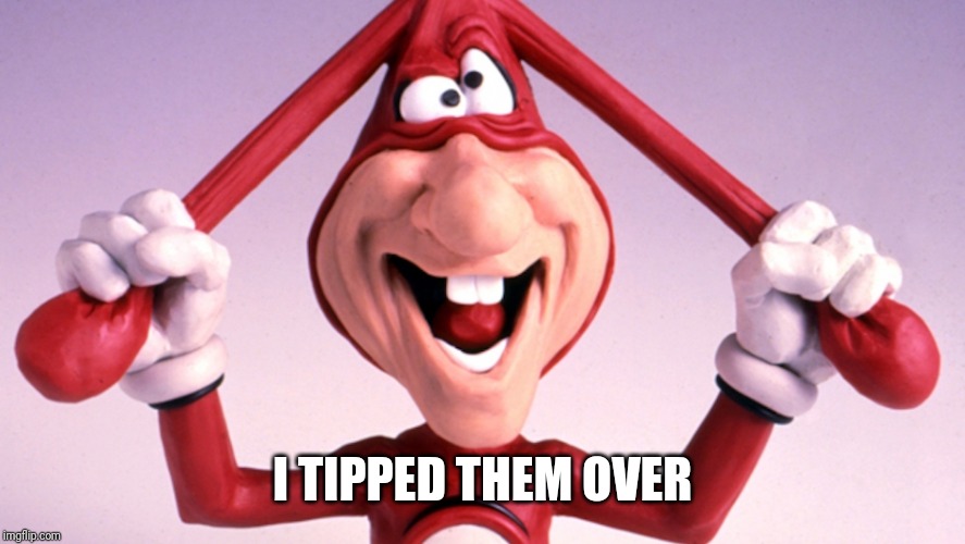 The Noid | I TIPPED THEM OVER | image tagged in the noid | made w/ Imgflip meme maker