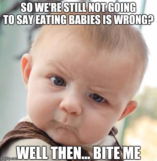 Skeptical Baby Meme | SO WE'RE STILL NOT GOING TO SAY EATING BABIES IS WRONG? WELL THEN... BITE ME | image tagged in memes,skeptical baby | made w/ Imgflip meme maker