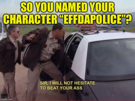 Reno 911 shoe violence | SO YOU NAMED YOUR CHARACTER “EFFDAPOLICE”? | image tagged in reno 911 shoe violence | made w/ Imgflip meme maker