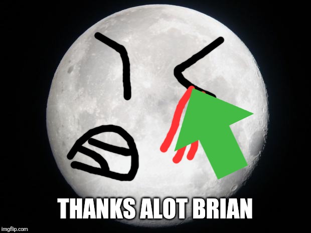 Full Moon | THANKS ALOT BRIAN | image tagged in full moon | made w/ Imgflip meme maker