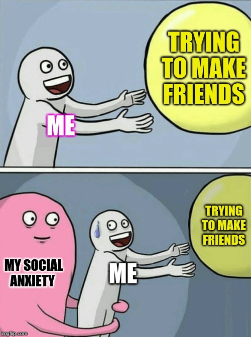 Running Away Balloon | TRYING TO MAKE FRIENDS; ME; TRYING TO MAKE FRIENDS; MY SOCIAL ANXIETY; ME | image tagged in memes,running away balloon | made w/ Imgflip meme maker