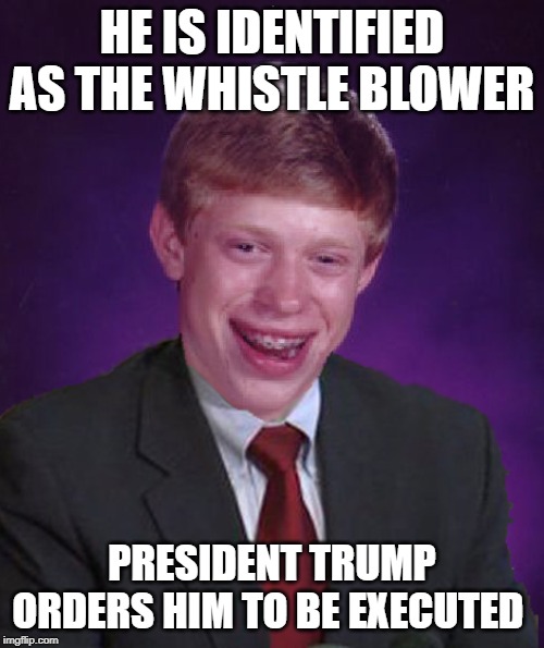 Bad Luck Brian In A Suit | HE IS IDENTIFIED AS THE WHISTLE BLOWER; PRESIDENT TRUMP ORDERS HIM TO BE EXECUTED | image tagged in bad luck brian in a suit,political humor,impeach trump | made w/ Imgflip meme maker