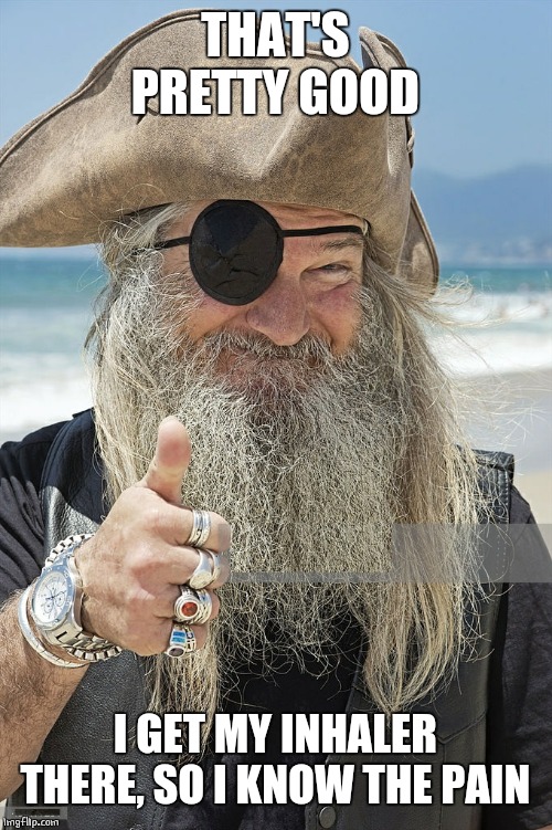 PIRATE THUMBS UP | THAT'S PRETTY GOOD I GET MY INHALER THERE, SO I KNOW THE PAIN | image tagged in pirate thumbs up | made w/ Imgflip meme maker
