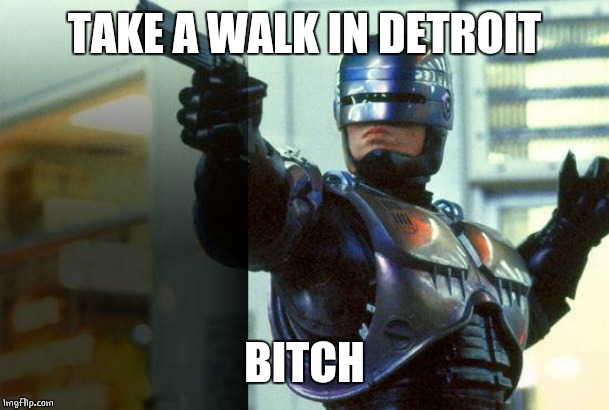 RoboCop | TAKE A WALK IN DETROIT B**CH | image tagged in robocop | made w/ Imgflip meme maker